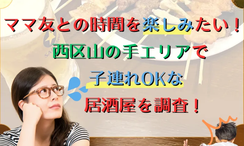 ママ友との時間を楽しみたい！<br> 西区山の手エリアで子連れOKな居酒屋を調査！