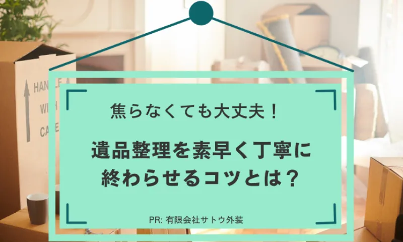 焦らなくても大丈夫！<br>遺品整理を素早く丁寧に終わらせるコツとは？